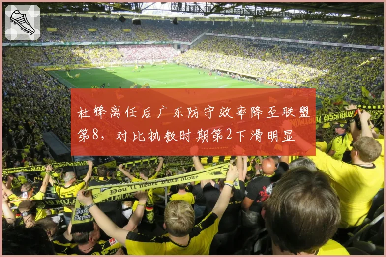 杜锋离任后广东防守效率降至联盟第8,对比执教时期第2下滑明显