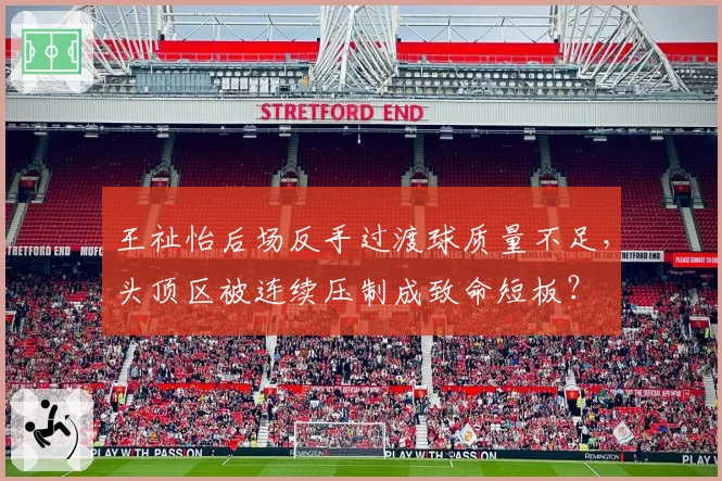 王祉怡后场反手过渡球质量不足,头顶区被连续压制成致命短板?