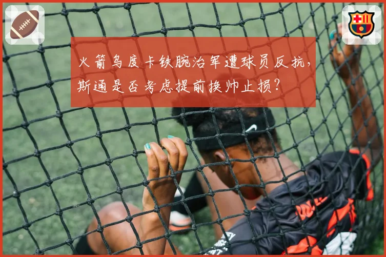 火箭乌度卡铁腕治军遭球员反抗,斯通是否考虑提前换帅止损?