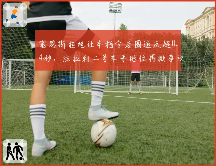 塞恩斯拒绝让车指令后圈速反超0.4秒,法拉利二号车手地位再掀争议__br_