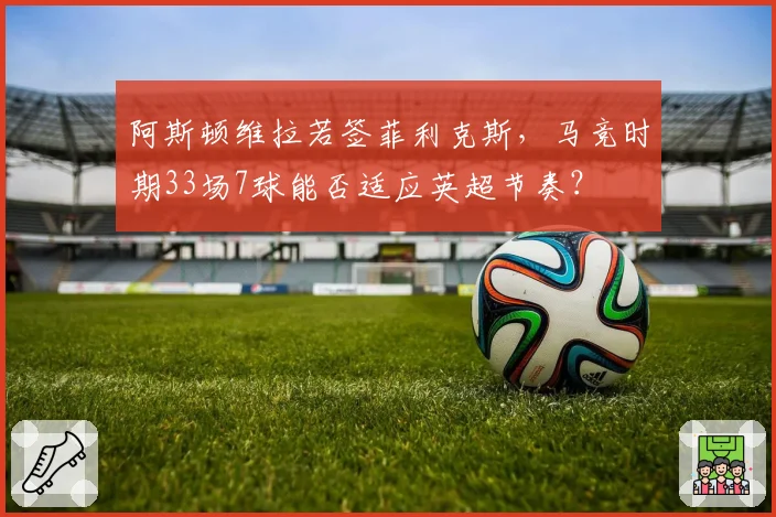 阿斯顿维拉若签菲利克斯,马竞时期33场7球能否适应英超节奏?