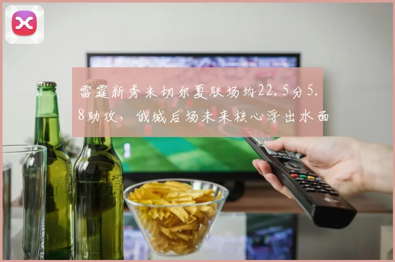 雷霆新秀米切尔夏联场均22.5分5.8助攻,俄城后场未来核心浮出水面