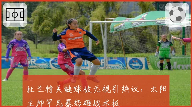 杜兰特关键球被无视引热议,太阳主帅罕见暴怒砸战术板