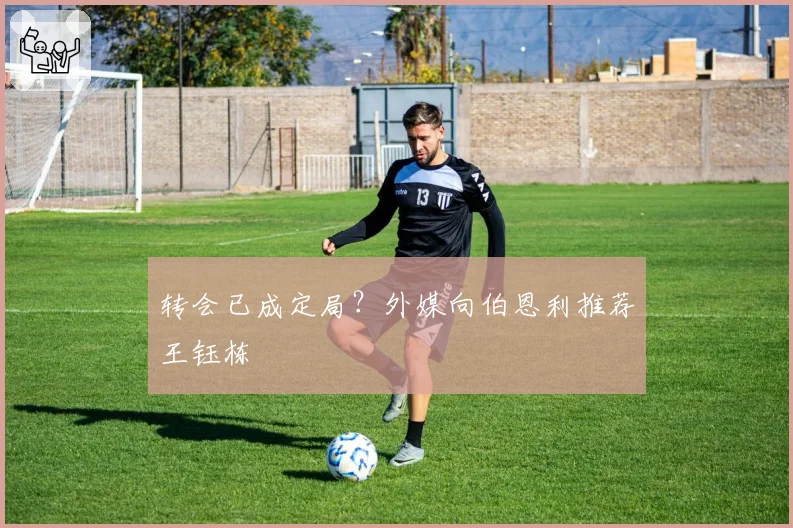转会已成定局?外媒向伯恩利推荐王钰栋
