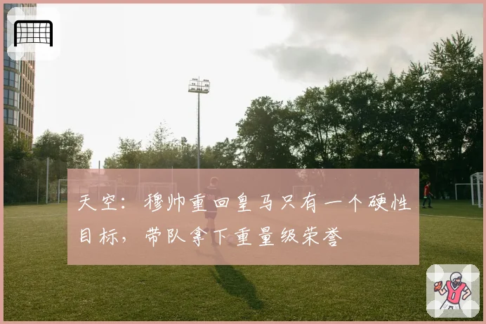 天空:穆帅重回皇马只有一个硬性目标,带队拿下重量级荣誉