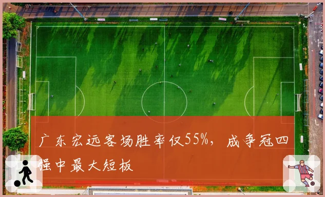 广东宏远客场胜率仅55%,成争冠四强中最大短板