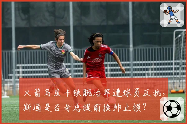 火箭乌度卡铁腕治军遭球员反抗,斯通是否考虑提前换帅止损?