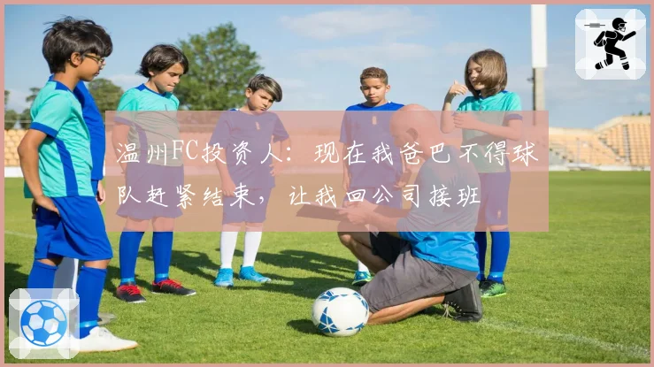 温州FC投资人:现在我爸巴不得球队赶紧结束,让我回公司接班
