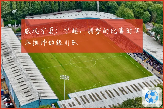 威观宁夏:宁超,调整的比赛时间和换帅的银川队