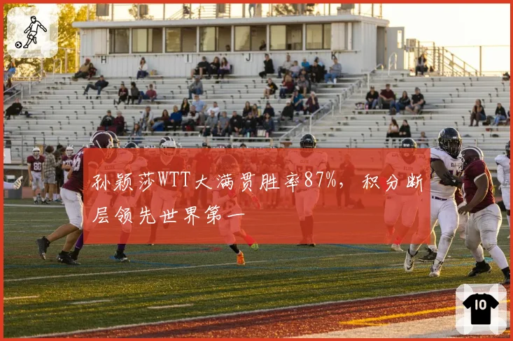 孙颖莎WTT大满贯胜率87%,积分断层领先世界第一